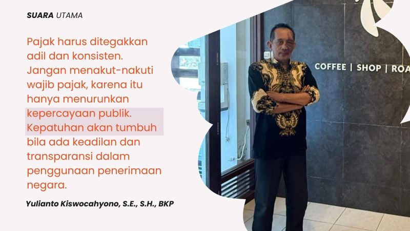 Yulianto Kiswocahyono, S.E., S.H., BKP menegaskan bahwa pajak harus ditegakkan secara adil dan konsisten. Menurutnya, menakut-nakuti wajib pajak justru akan menurunkan kepercayaan publik. Kepatuhan akan tumbuh bila ada rasa keadilan serta transparansi dalam penggunaan penerimaan negara.