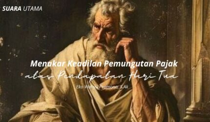 SUARA UTAMA 84 Menakar Keadilan Pemungutan Pajak atas Pendapatan Hari Tua Suara Utama ID Mengabarkan Kebenaran | Website Resmi Suara Utama