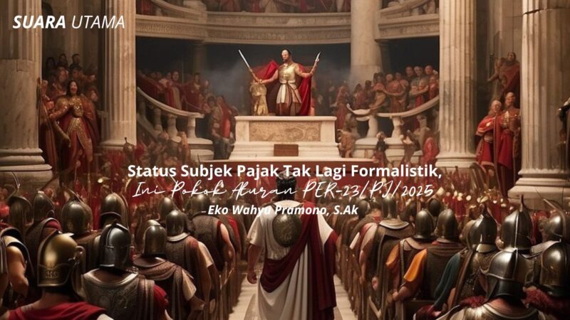 Ilustrasi penegasan kewenangan negara dalam penentuan status subjek pajak berbasis substansi. Melalui PER-23/PJ/2025, Direktorat Jenderal Pajak menegaskan bahwa penilaian status subjek pajak tidak lagi bersifat formalistik, melainkan didasarkan pada keadaan ekonomi dan pengendalian yang sebenarnya.